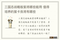 三国志战略版紫将哪些能用 值得培养的紫卡良将有哪些