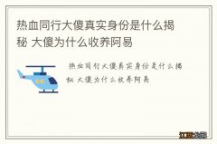 热血同行大傻真实身份是什么揭秘 大傻为什么收养阿易