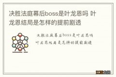 决胜法庭幕后boss是叶龙恩吗 叶龙恩结局是怎样的提前剧透