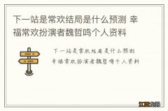 下一站是常欢结局是什么预测 幸福常欢扮演者魏哲鸣个人资料