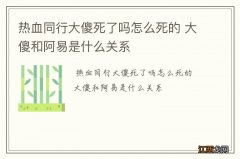 热血同行大傻死了吗怎么死的 大傻和阿易是什么关系