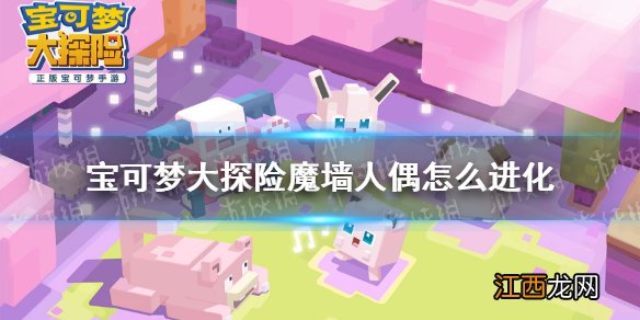 宝可梦大探险魔墙人偶怎么进化 宝可梦大探险魔墙人偶进化等级介绍