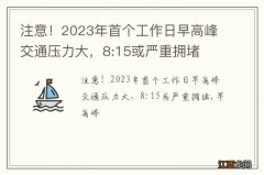 注意！2023年首个工作日早高峰交通压力大，8:15或严重拥堵