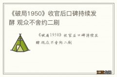 《破局1950》收官后口碑持续发酵 观众不舍约二刷