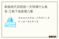 新版绝代双骄胡一天饰演什么角色 江枫下线是第几集