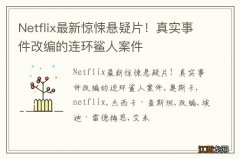 Netflix最新惊悚悬疑片！真实事件改编的连环鲨人案件