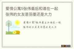 爱情公寓5张伟最后和谁在一起 张伟的女友是羽墨还是大力