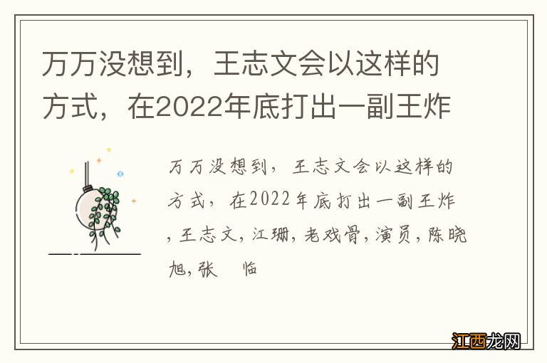 万万没想到，王志文会以这样的方式，在2022年底打出一副王炸