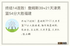 终结14连败！詹姆斯39+21天津男篮54分大胜福建