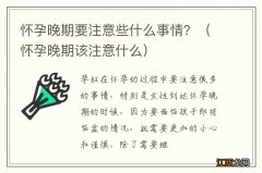 怀孕晚期该注意什么 怀孕晚期要注意些什么事情？