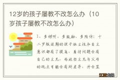 10岁孩子屡教不改怎么办 12岁的孩子屡教不改怎么办