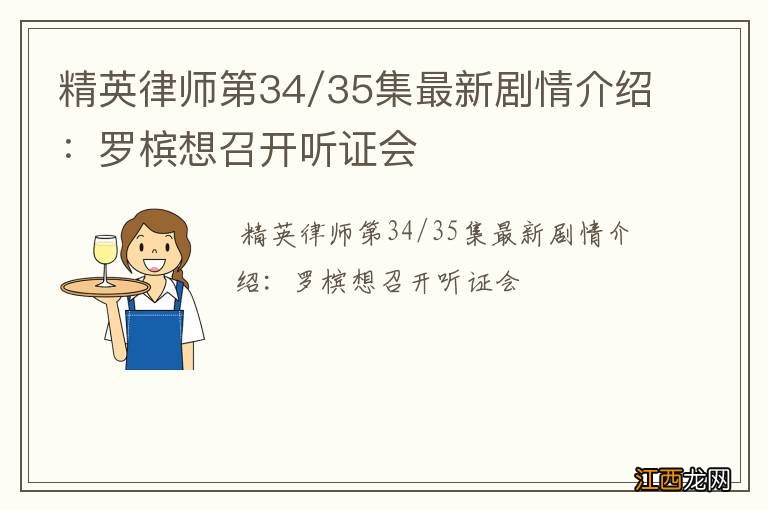 精英律师第34/35集最新剧情介绍：罗槟想召开听证会