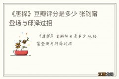 《唐探》豆瓣评分是多少 张钧甯登场与邱泽过招