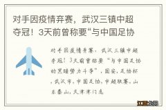 对手因疫情弃赛，武汉三镇中超夺冠！3天前曾称要“与中国足协的黑暗势力斗争”