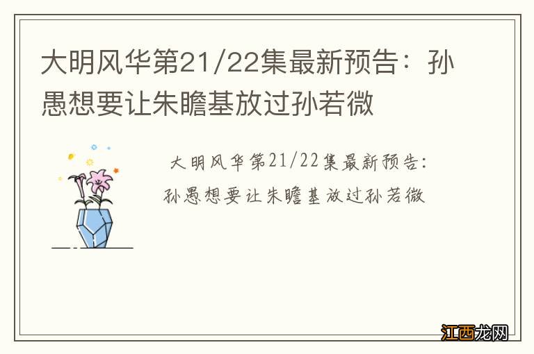 大明风华第21/22集最新预告：孙愚想要让朱瞻基放过孙若微