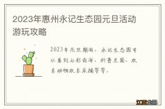 2023年惠州永记生态园元旦活动游玩攻略