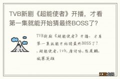 TVB新剧《超能使者》开播，才看第一集就能开始猜最终BOSS了？