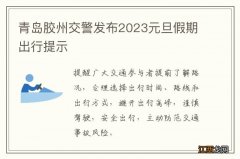 青岛胶州交警发布2023元旦假期出行提示