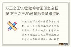 万王之王3D烈焰咏者圣印怎么搭配 万王之王3D烈焰咏者圣印搭配方法