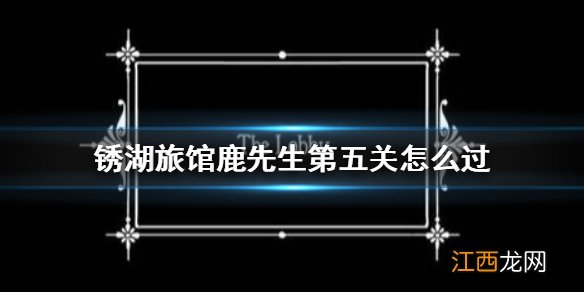 锈湖旅馆鹿先生攻略 锈湖旅馆鹿先生第五关怎么过