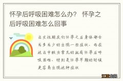 怀孕后呼吸困难怎么办？ 怀孕之后呼吸困难怎么回事