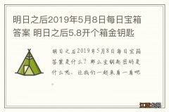 明日之后2019年5月8日每日宝箱答案 明日之后5.8开个箱金钥匙