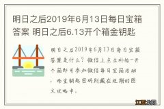 明日之后2019年6月13日每日宝箱答案 明日之后6.13开个箱金钥匙