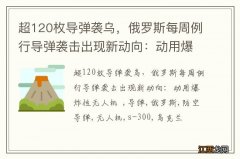 超120枚导弹袭乌，俄罗斯每周例行导弹袭击出现新动向：动用爆炸性无人机