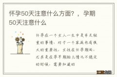 怀孕50天注意什么方面？，孕期50天注意什么