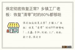 保定彻底恢复正常？乡镇工厂老板：恢复“清零”时的80%都够呛！