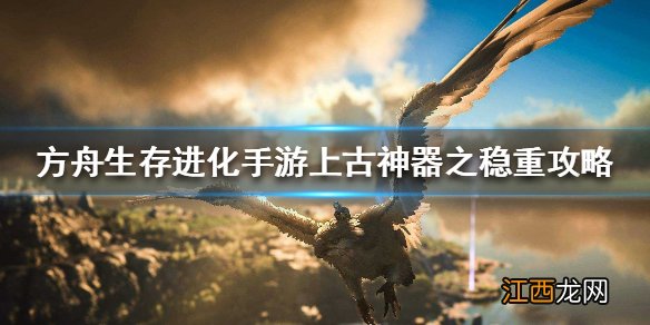 方舟生存进化手游上古神器之稳重有什么用 上古神器之稳重攻略