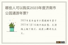 哪些人可以购买2023年度济南市公园通游年票？