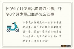 怀孕6个月少量出血是咋回事，怀孕6个月少量出血是怎么回事