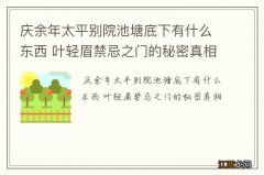 庆余年太平别院池塘底下有什么东西 叶轻眉禁忌之门的秘密真相