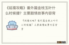 《延禧攻略》番外篇金枝玉叶什么时候播？主要剧情故事内容背景