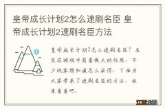 皇帝成长计划2怎么速刷名臣 皇帝成长计划2速刷名臣方法