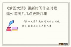 《梦回大清》更新时间什么时候播出 每周几几点更新几集