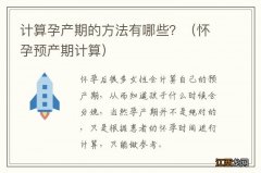 怀孕预产期计算 计算孕产期的方法有哪些？