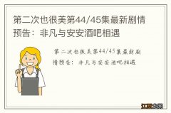 第二次也很美第44/45集最新剧情预告：非凡与安安酒吧相遇