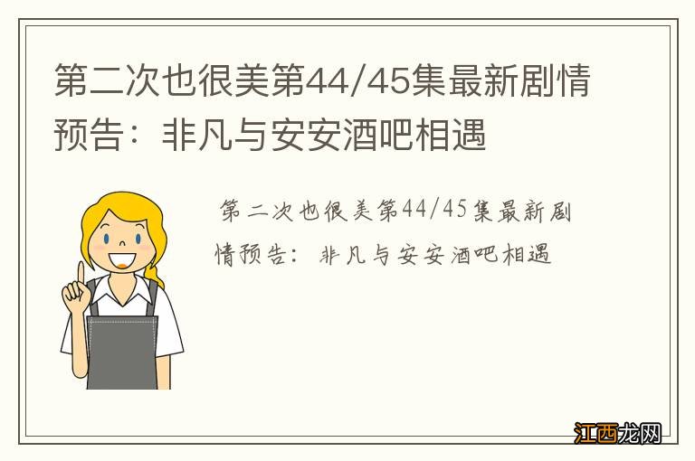 第二次也很美第44/45集最新剧情预告：非凡与安安酒吧相遇