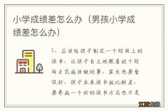 男孩小学成绩差怎么办 小学成绩差怎么办