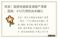 突发！国美电器被呈请破产清算，国美：470万债权尚未确认