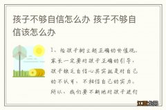 孩子不够自信怎么办 孩子不够自信该怎么办