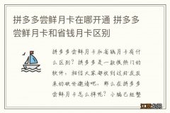 拼多多尝鲜月卡在哪开通 拼多多尝鲜月卡和省钱月卡区别