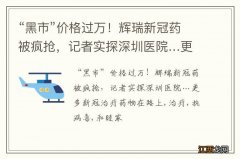 “黑市”价格过万！辉瑞新冠药被疯抢，记者实探深圳医院…更多新冠治疗药物在路上