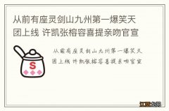 从前有座灵剑山九州第一爆笑天团上线 许凯张榕容喜提亲吻官宣