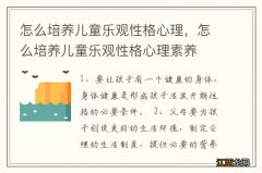 怎么培养儿童乐观性格心理，怎么培养儿童乐观性格心理素养