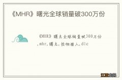 《MHR》曙光全球销量破300万份