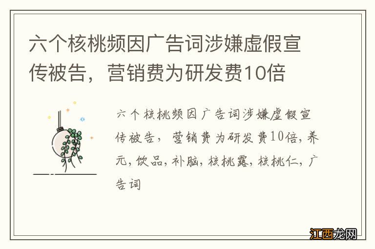 六个核桃频因广告词涉嫌虚假宣传被告，营销费为研发费10倍