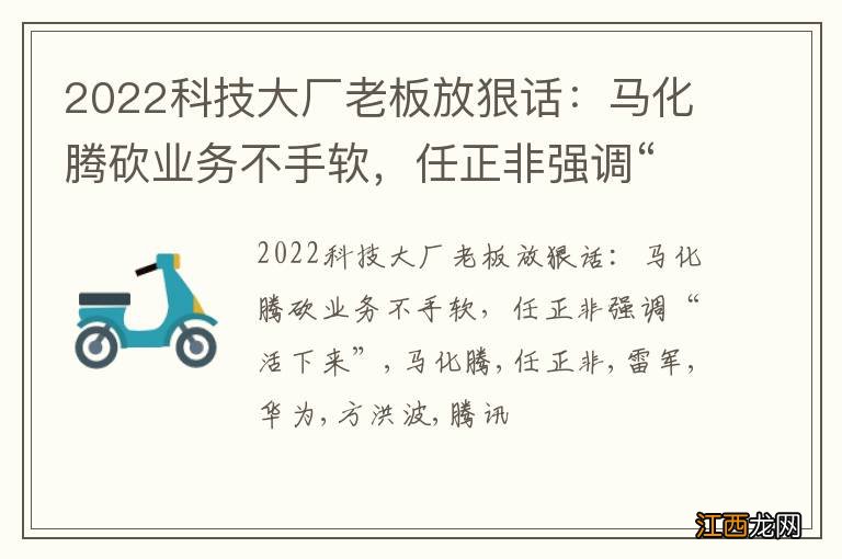 2022科技大厂老板放狠话：马化腾砍业务不手软，任正非强调“活下来”